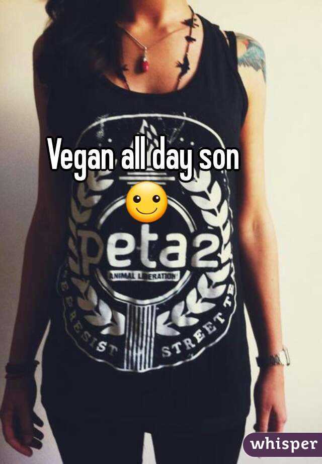 Vegan all day son 
☺
