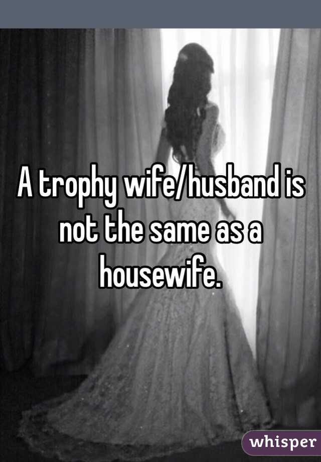 A trophy wife/husband is not the same as a housewife. 