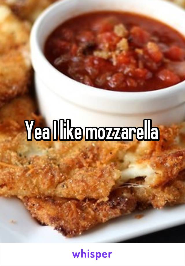 Yea I like mozzarella 