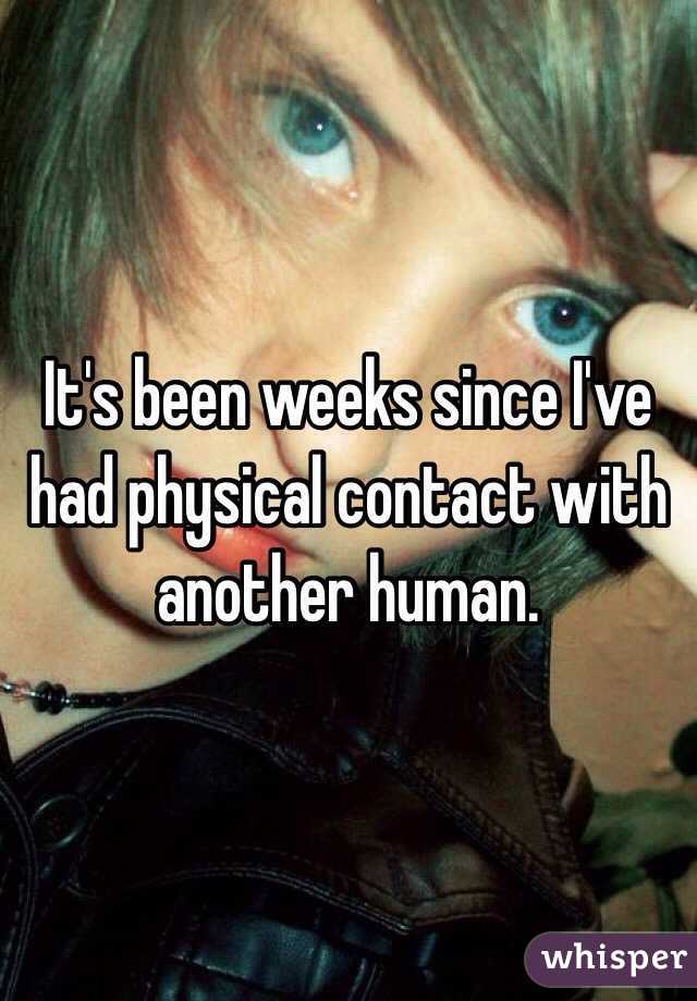 It's been weeks since I've had physical contact with another human. 