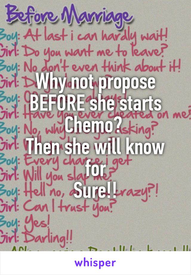 Why not propose
BEFORE she starts
Chemo? 
Then she will know for
Sure!!