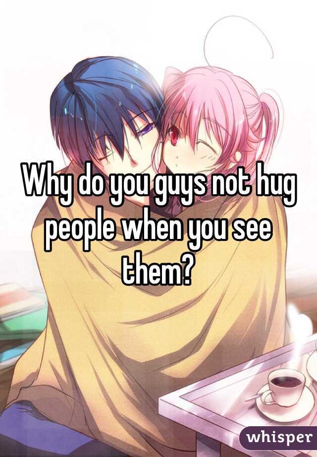 Why do you guys not hug people when you see them?