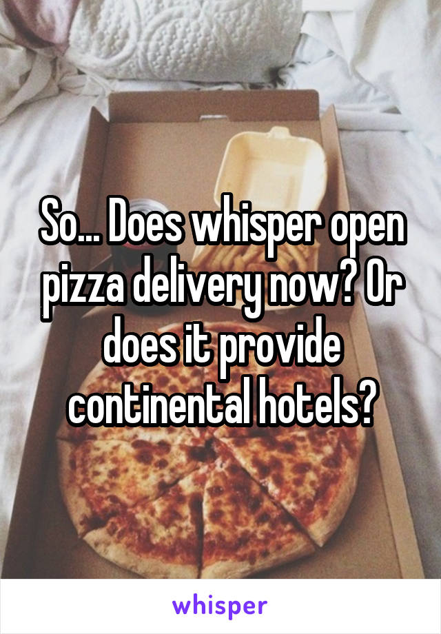 So... Does whisper open pizza delivery now? Or does it provide continental hotels?