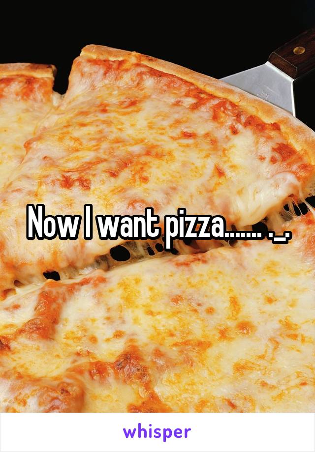 Now I want pizza....... ._.