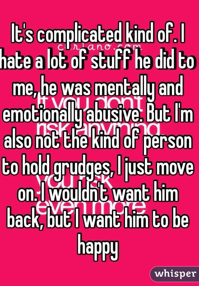 It's complicated kind of. I hate a lot of stuff he did to me, he was mentally and emotionally abusive. But I'm also not the kind of person to hold grudges, I just move on. I wouldn't want him back, but I want him to be happy 