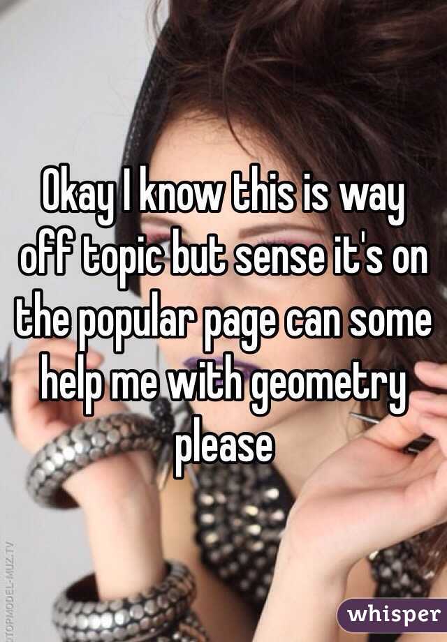 Okay I know this is way off topic but sense it's on the popular page can some help me with geometry please