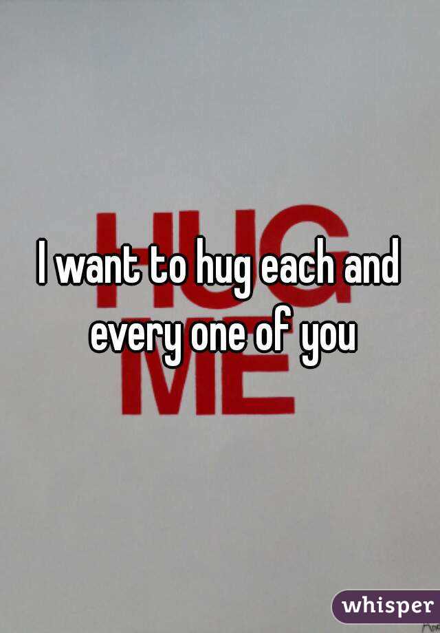 I want to hug each and every one of you