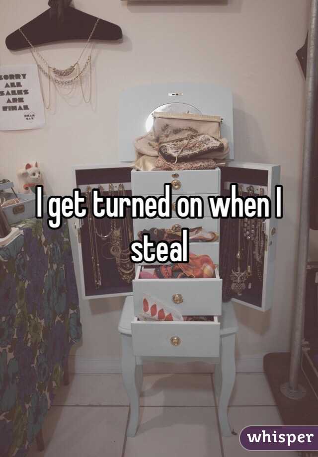 I get turned on when I steal