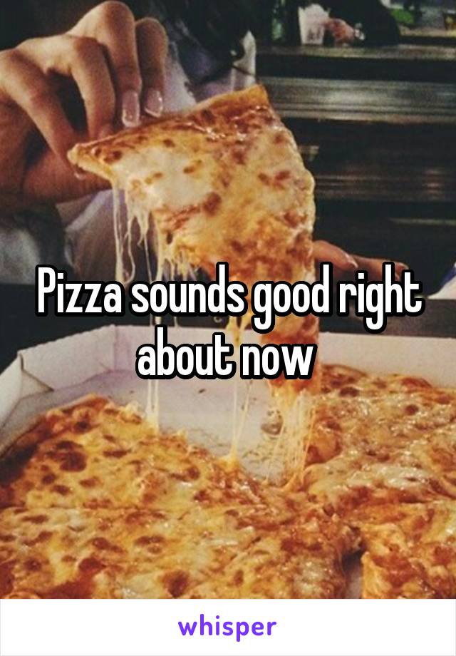 Pizza sounds good right about now 