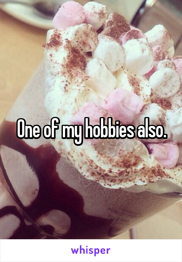 One of my hobbies also.