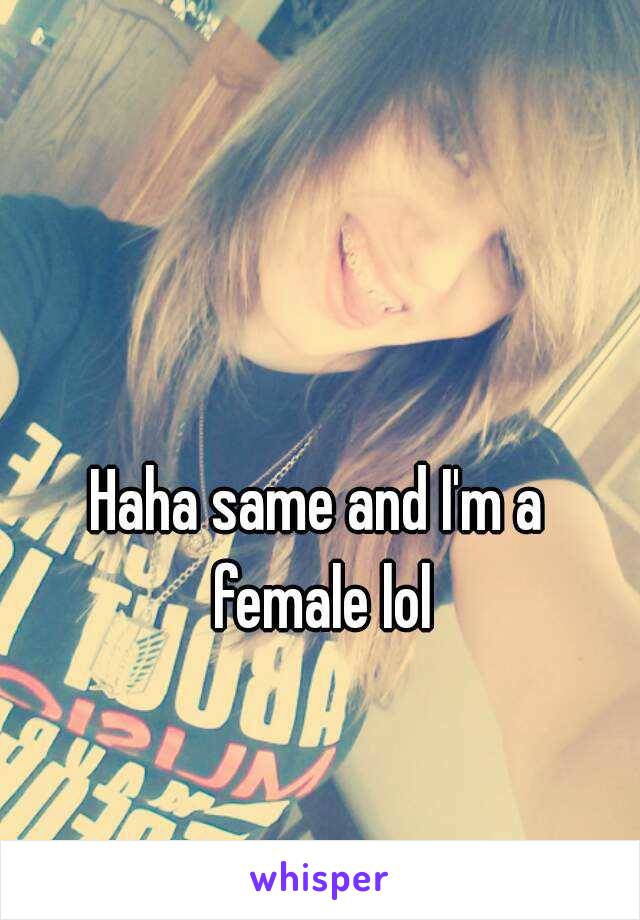 Haha same and I'm a female lol