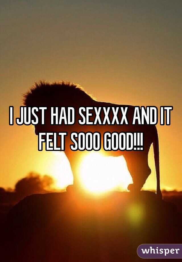 I JUST HAD SEXXXX AND IT FELT SOOO GOOD!!! 