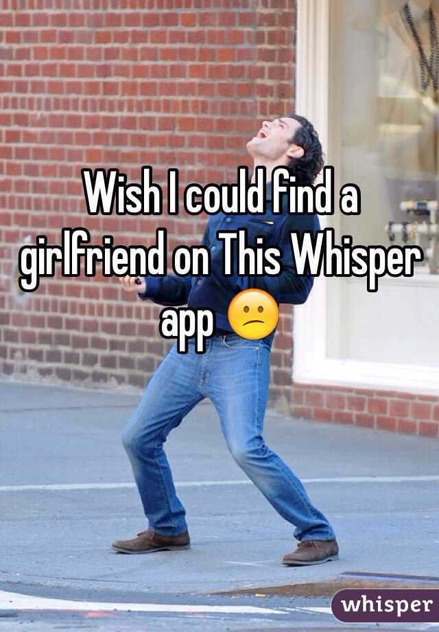 Wish I could find a girlfriend on This Whisper app 😕