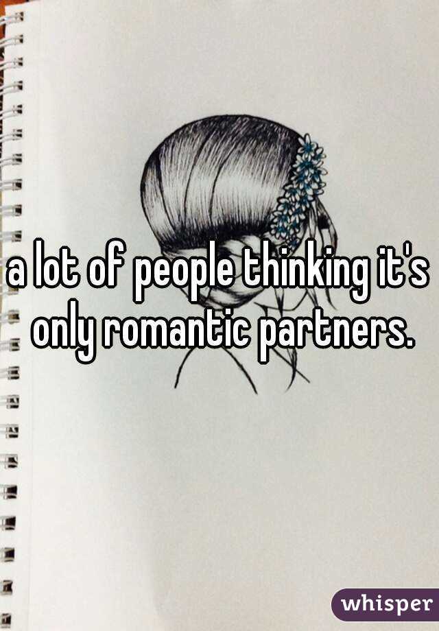 a lot of people thinking it's only romantic partners.