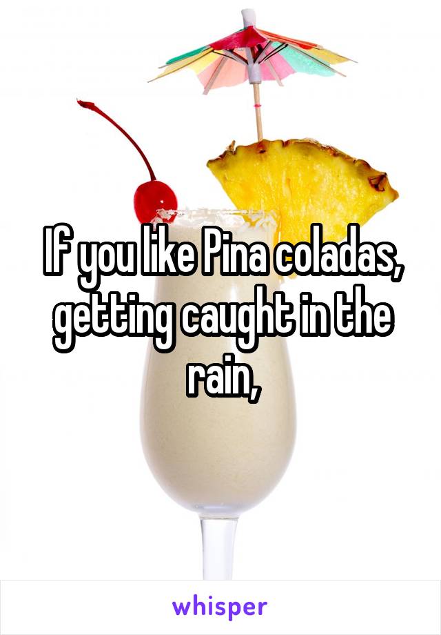 If you like Pina coladas, getting caught in the rain,