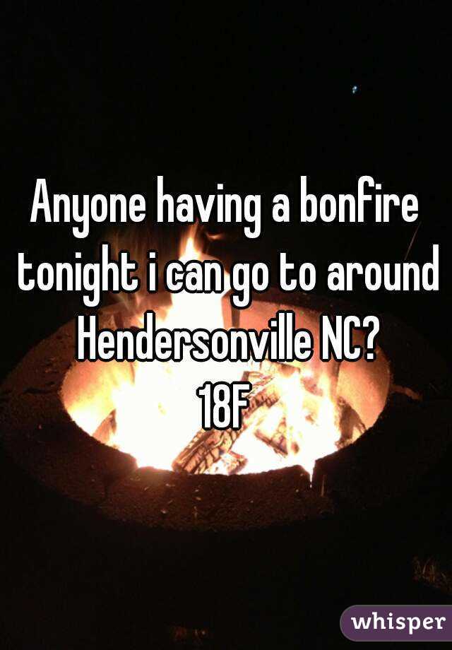 Anyone having a bonfire tonight i can go to around Hendersonville NC?
18F