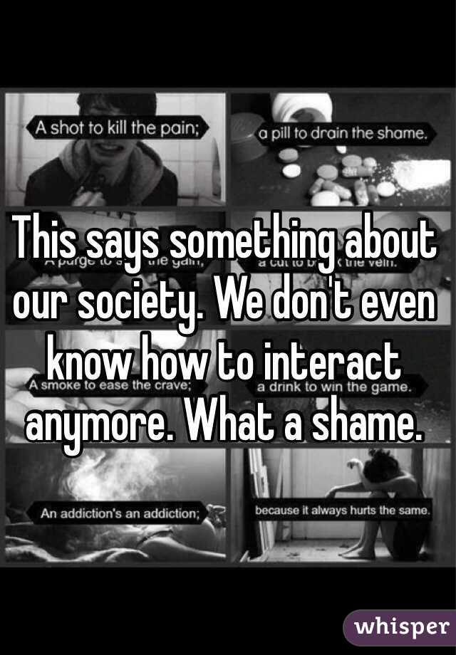 This says something about our society. We don't even know how to interact anymore. What a shame. 