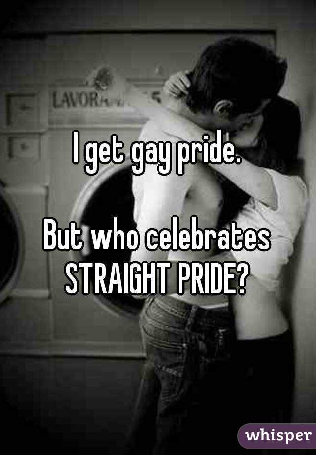 I get gay pride.

But who celebrates
STRAIGHT PRIDE?