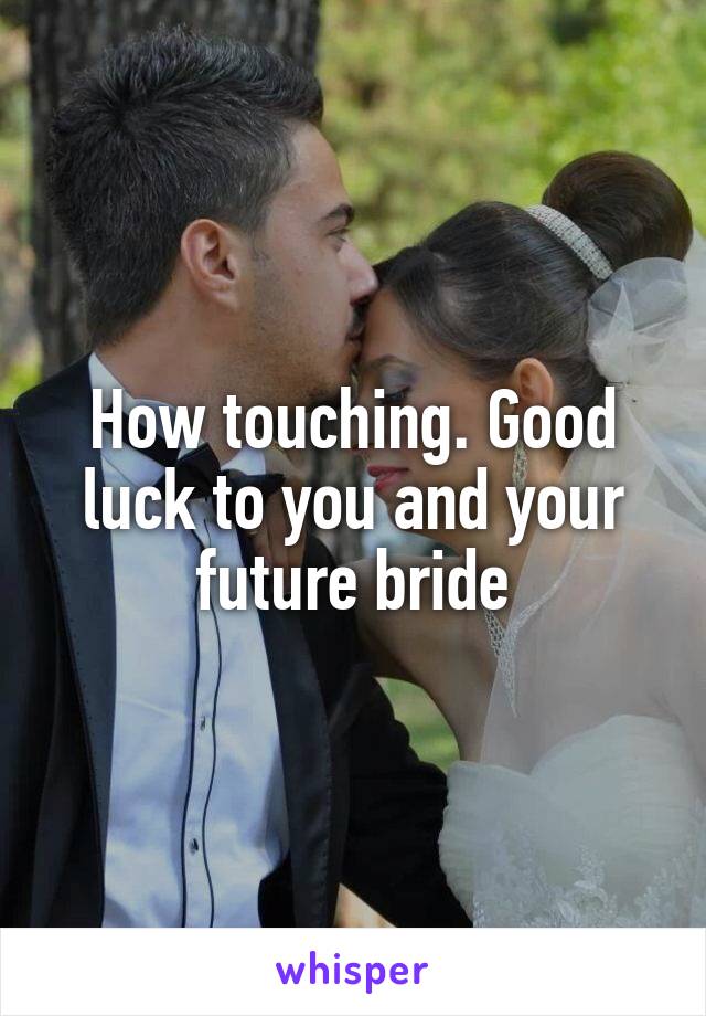 How touching. Good luck to you and your future bride