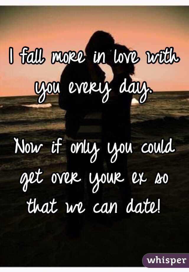 I fall more in love with you every day. 

Now if only you could get over your ex so that we can date!