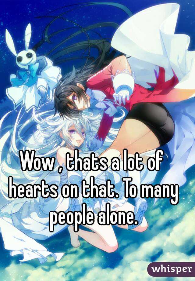 Wow , thats a lot of hearts on that. To many people alone.