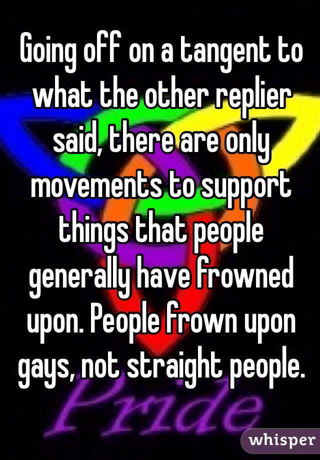 Going off on a tangent to what the other replier said, there are only movements to support things that people generally have frowned upon. People frown upon gays, not straight people. 