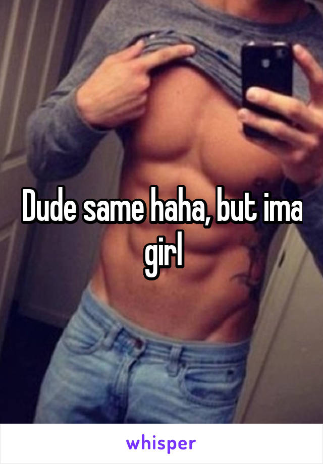 Dude same haha, but ima girl