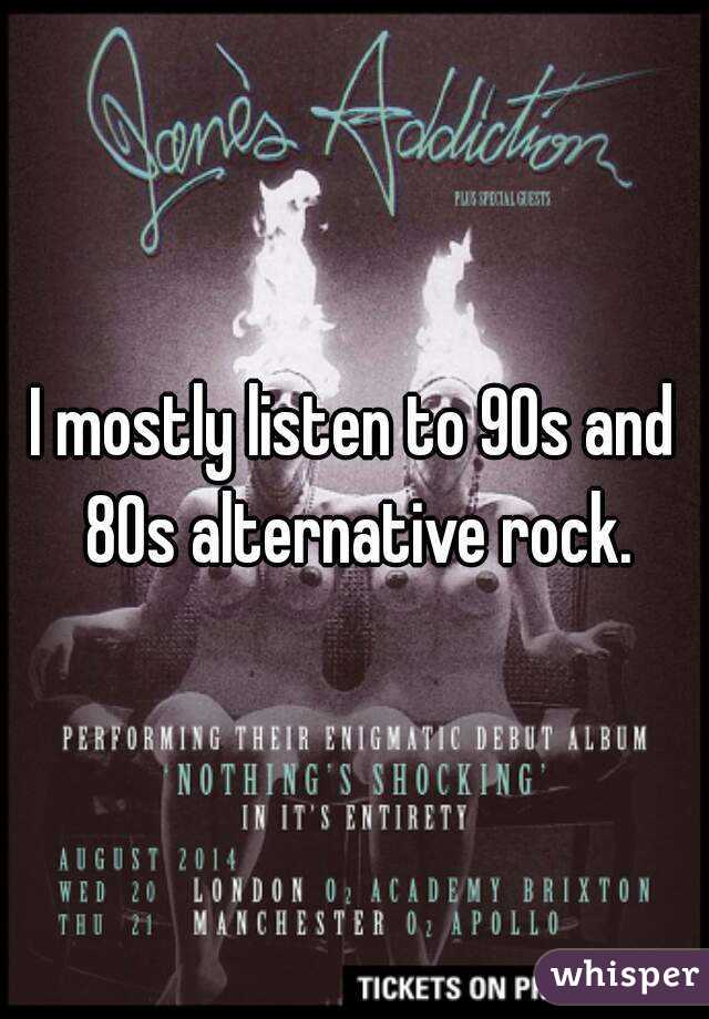I mostly listen to 90s and 80s alternative rock.