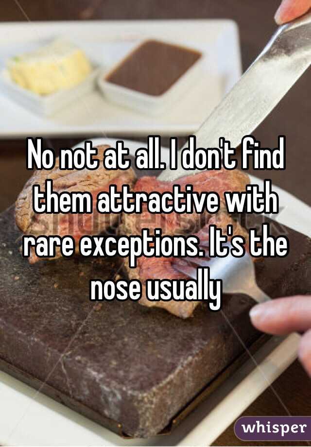 No not at all. I don't find them attractive with rare exceptions. It's the nose usually