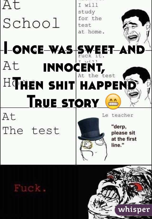 I once was sweet and innocent,
Then shit happend
True story 😁