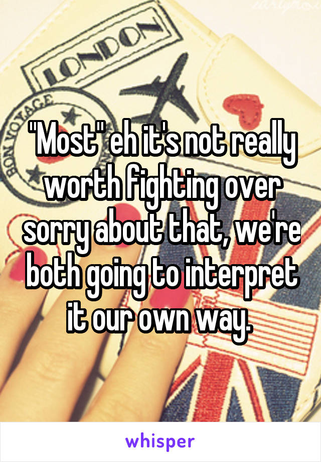 "Most" eh it's not really worth fighting over sorry about that, we're both going to interpret it our own way. 