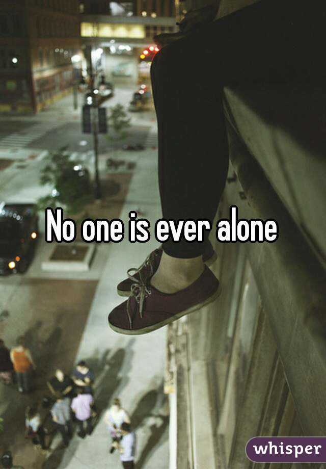 No one is ever alone