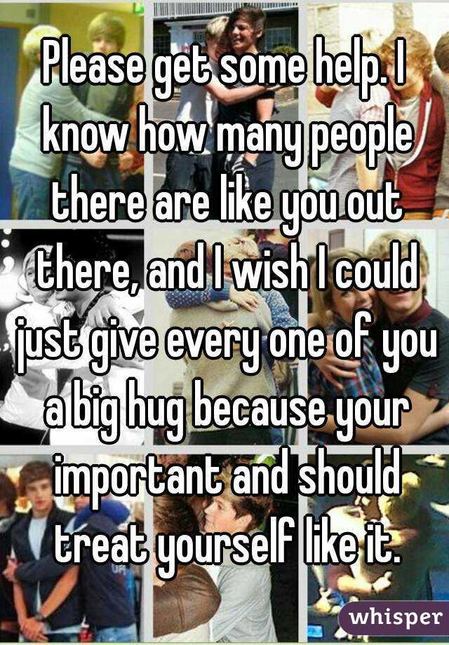 Please get some help. I know how many people there are like you out there, and I wish I could just give every one of you a big hug because your important and should treat yourself like it.