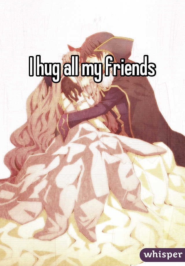 I hug all my friends