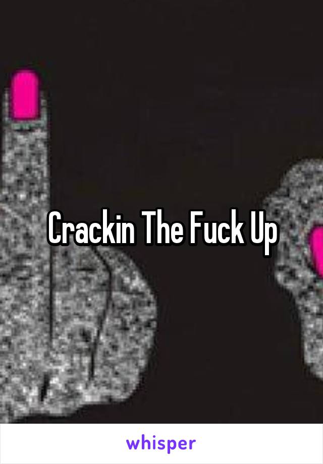 Crackin The Fuck Up