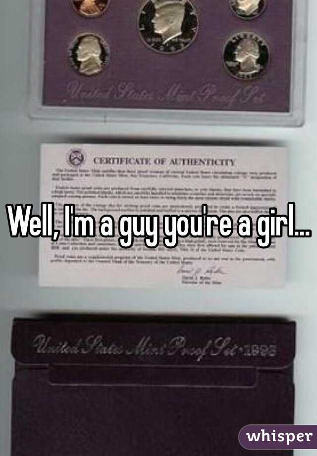 Well, I'm a guy you're a girl...