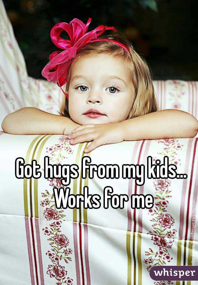 Got hugs from my kids... Works for me