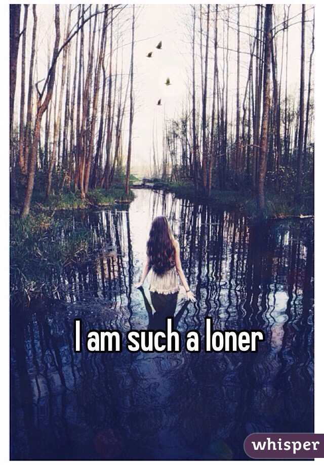 I am such a loner 