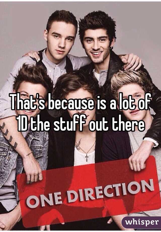 That's because is a lot of 1D the stuff out there