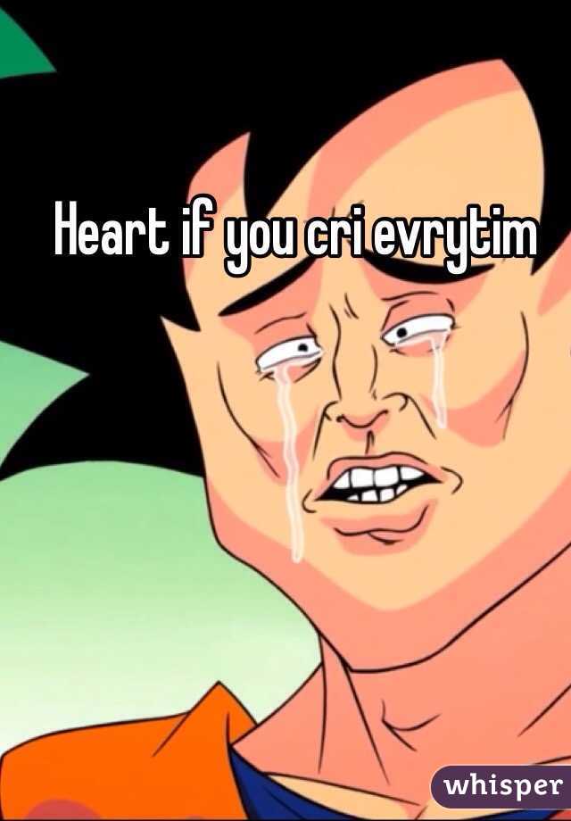 Heart if you cri evrytim 