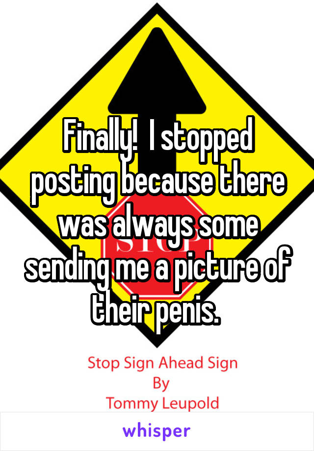 Finally!  I stopped posting because there was always some sending me a picture of their penis. 