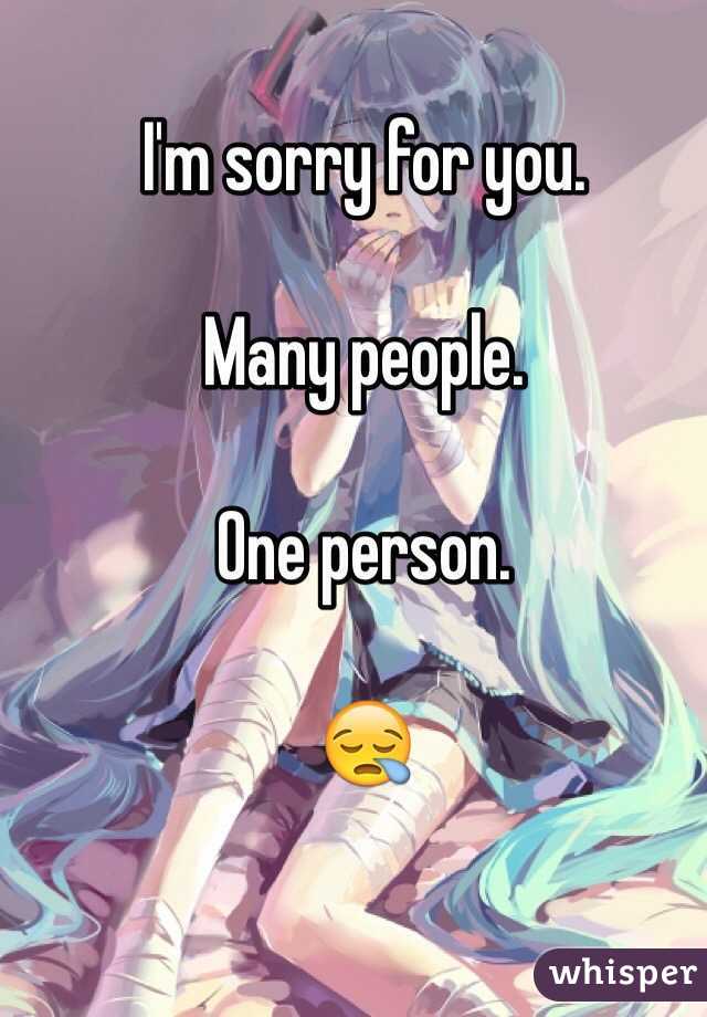 I'm sorry for you. 

Many people. 

One person. 

😪