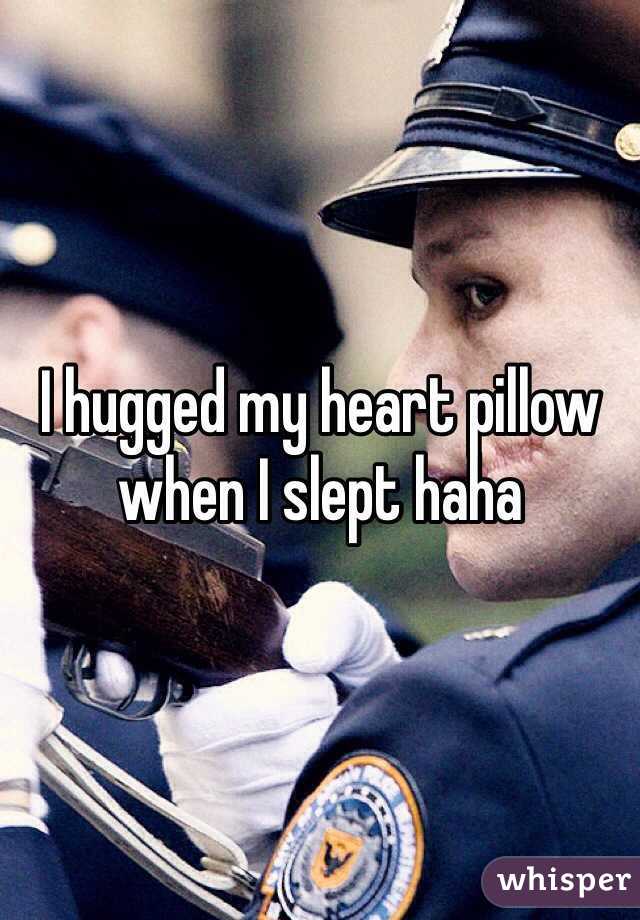 I hugged my heart pillow when I slept haha
