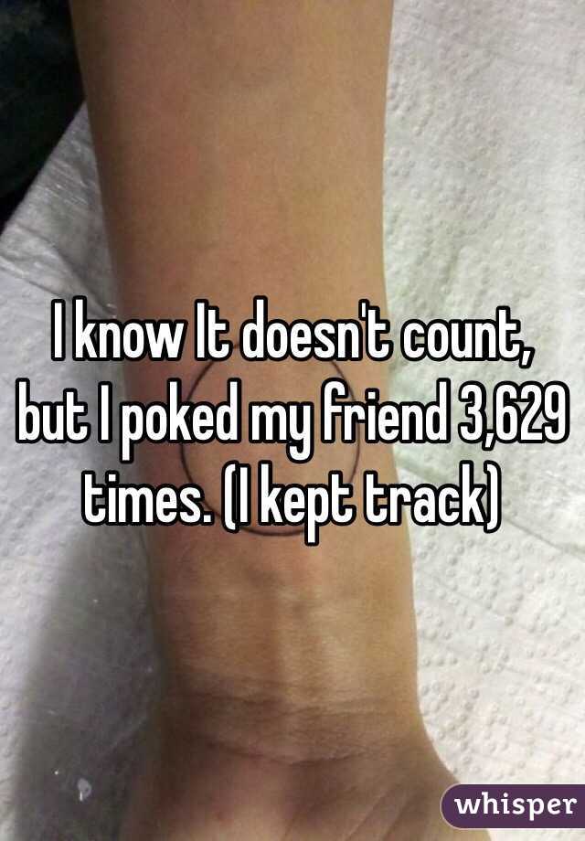 I know It doesn't count, but I poked my friend 3,629 times. (I kept track)