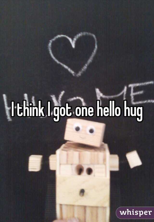 I think I got one hello hug