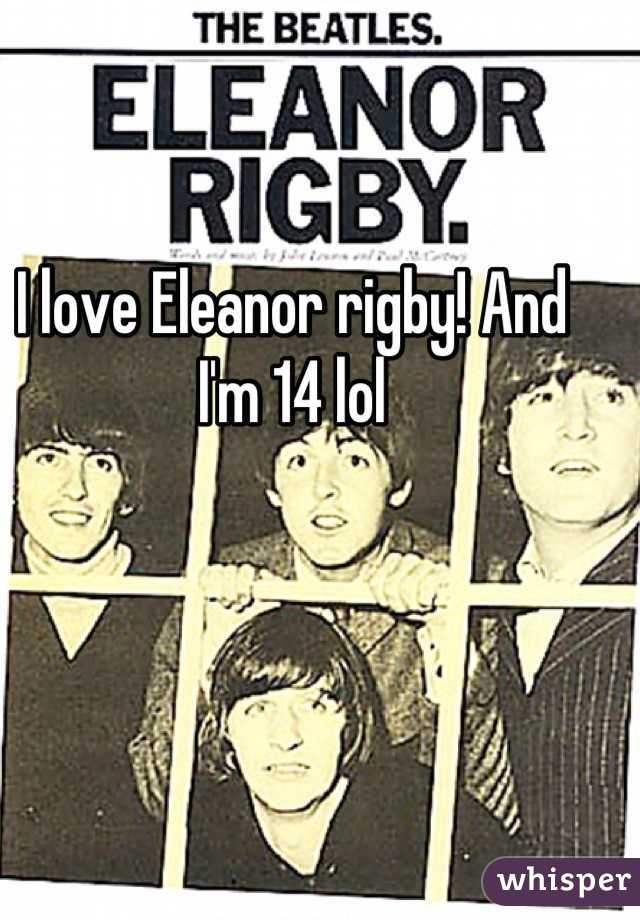 I love Eleanor rigby! And I'm 14 lol