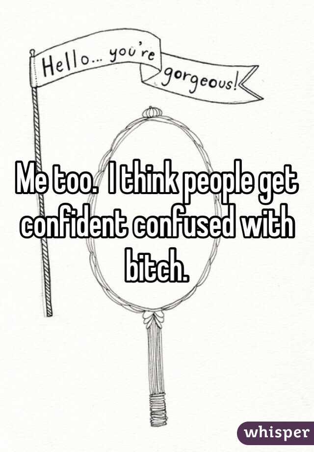 Me too.  I think people get confident confused with bitch.  