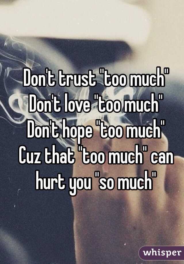 Don't trust "too much"
Don't love "too much" 
Don't hope "too much"
Cuz that "too much" can hurt you "so much"