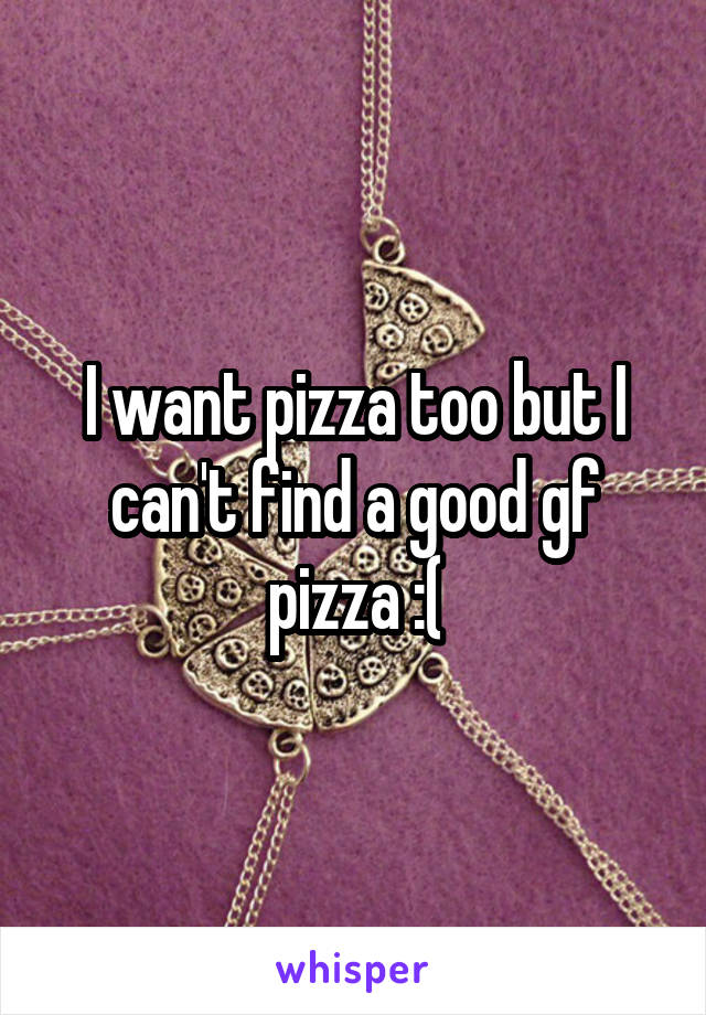 I want pizza too but I can't find a good gf pizza :(