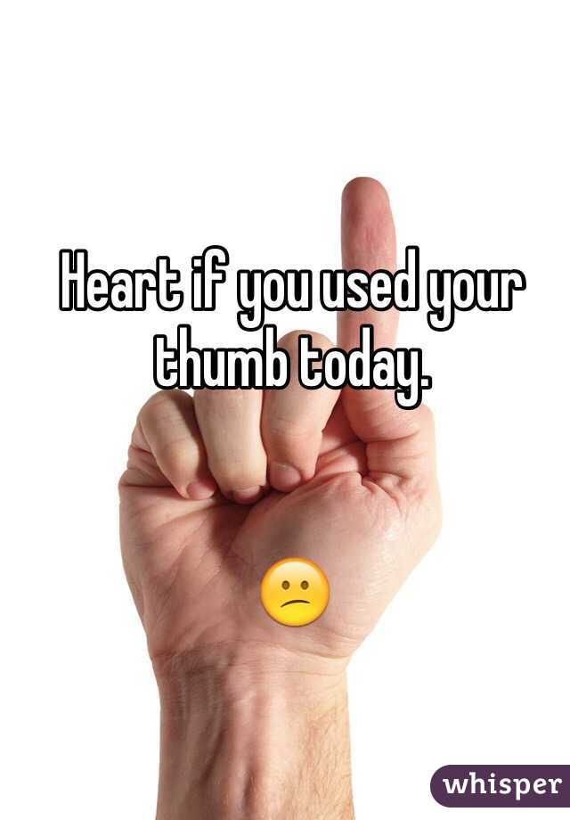 Heart if you used your thumb today.


😕